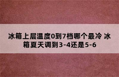 冰箱上层温度0到7档哪个最冷 冰箱夏天调到3-4还是5-6